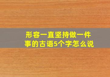 形容一直坚持做一件事的古语5个字怎么说