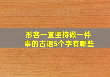 形容一直坚持做一件事的古语5个字有哪些