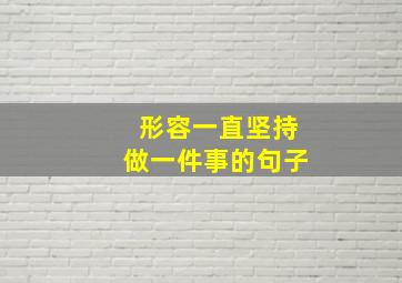 形容一直坚持做一件事的句子