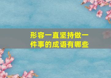 形容一直坚持做一件事的成语有哪些