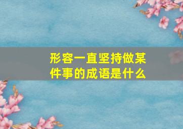 形容一直坚持做某件事的成语是什么