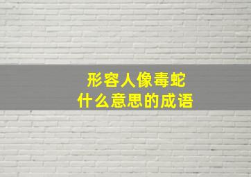 形容人像毒蛇什么意思的成语