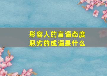 形容人的言语态度恶劣的成语是什么