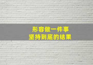 形容做一件事坚持到底的结果