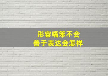 形容嘴笨不会善于表达会怎样