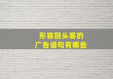 形容回头客的广告语句有哪些