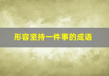 形容坚持一件事的成语