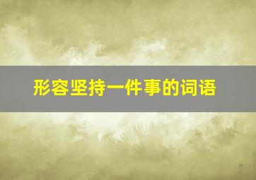 形容坚持一件事的词语