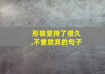 形容坚持了很久,不曾放弃的句子