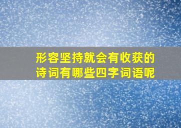 形容坚持就会有收获的诗词有哪些四字词语呢