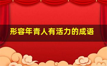 形容年青人有活力的成语