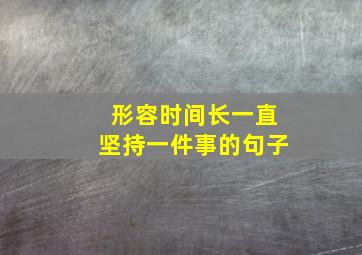 形容时间长一直坚持一件事的句子