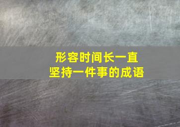 形容时间长一直坚持一件事的成语