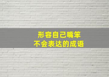 形容自己嘴笨不会表达的成语