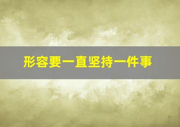 形容要一直坚持一件事