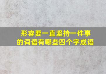 形容要一直坚持一件事的词语有哪些四个字成语