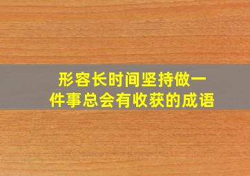 形容长时间坚持做一件事总会有收获的成语