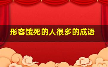 形容饿死的人很多的成语