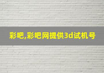 彩吧,彩吧网提供3d试机号