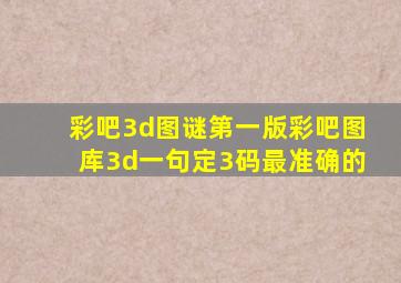 彩吧3d图谜第一版彩吧图库3d一句定3码最准确的