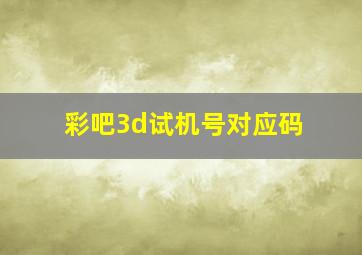 彩吧3d试机号对应码