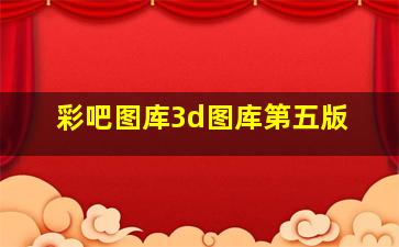 彩吧图库3d图库第五版