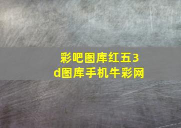 彩吧图库红五3d图库手机牛彩网