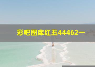 彩吧图库红五44462一