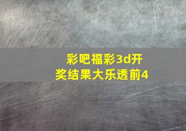 彩吧福彩3d开奖结果大乐透前4