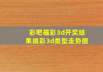 彩吧福彩3d开奖结果搞彩3d类型走势图