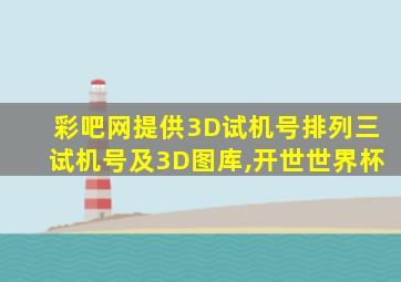 彩吧网提供3D试机号排列三试机号及3D图库,开世世界杯