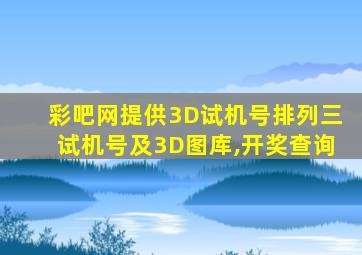 彩吧网提供3D试机号排列三试机号及3D图库,开奖查询