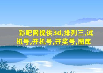 彩吧网提供3d,排列三,试机号,开机号,开奖号,图库