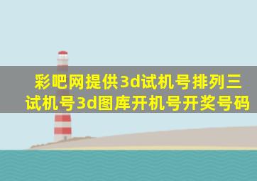 彩吧网提供3d试机号排列三试机号3d图库开机号开奖号码