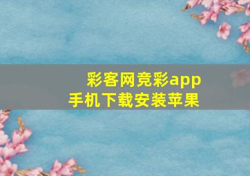 彩客网竞彩app手机下载安装苹果