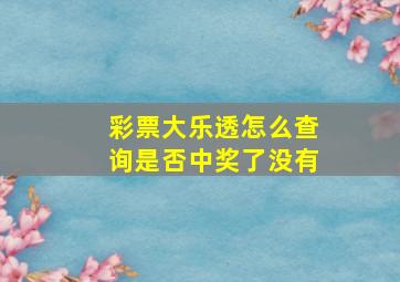 彩票大乐透怎么查询是否中奖了没有