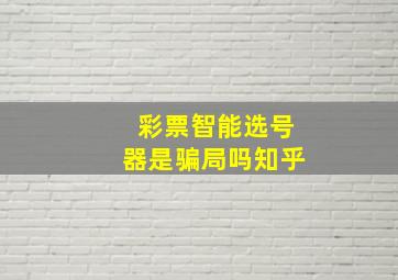 彩票智能选号器是骗局吗知乎