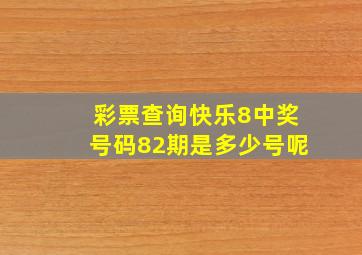 彩票查询快乐8中奖号码82期是多少号呢