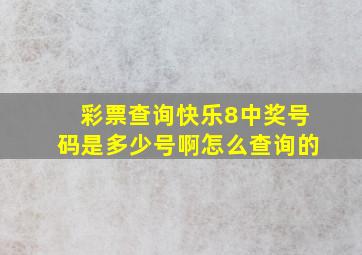 彩票查询快乐8中奖号码是多少号啊怎么查询的