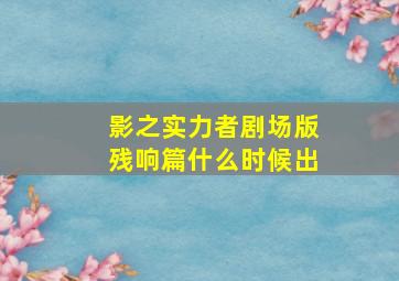 影之实力者剧场版残响篇什么时候出