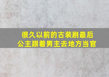 很久以前的古装剧最后公主跟着男主去地方当官