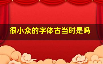 很小众的字体古当时是吗