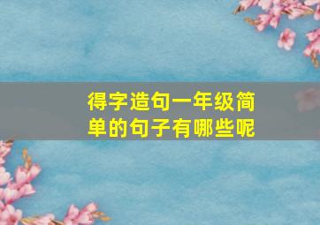 得字造句一年级简单的句子有哪些呢