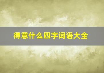 得意什么四字词语大全