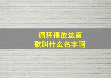 循环播放这首歌叫什么名字啊