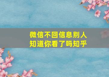 微信不回信息别人知道你看了吗知乎