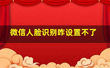 微信人脸识别咋设置不了