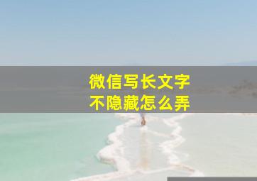 微信写长文字不隐藏怎么弄