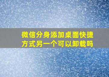 微信分身添加桌面快捷方式另一个可以卸载吗