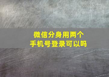 微信分身用两个手机号登录可以吗